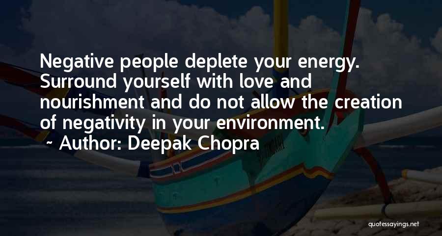 Deepak Chopra Quotes: Negative People Deplete Your Energy. Surround Yourself With Love And Nourishment And Do Not Allow The Creation Of Negativity In