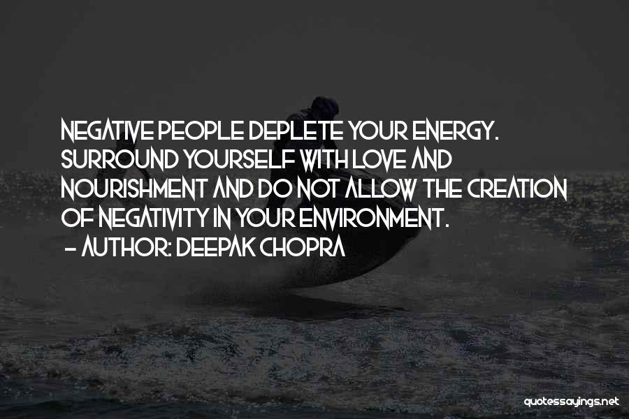 Deepak Chopra Quotes: Negative People Deplete Your Energy. Surround Yourself With Love And Nourishment And Do Not Allow The Creation Of Negativity In