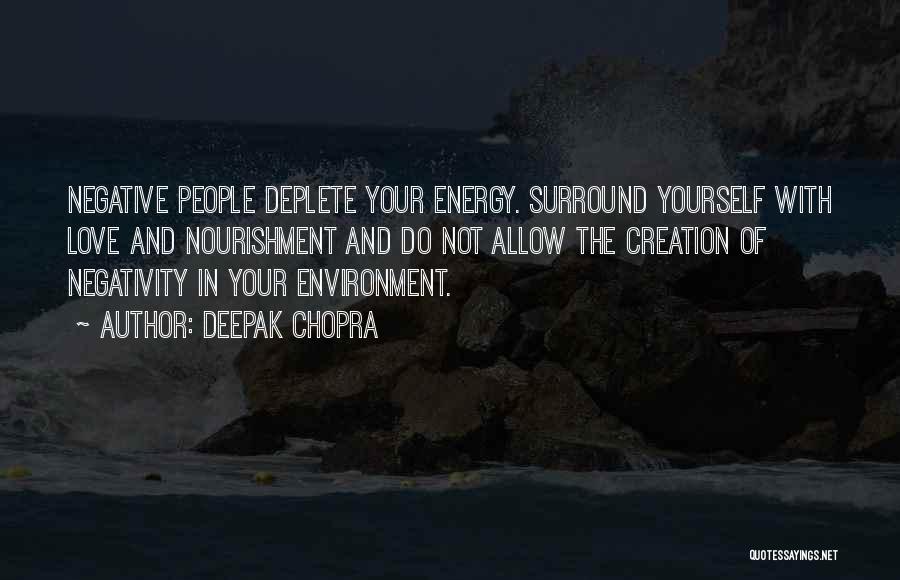 Deepak Chopra Quotes: Negative People Deplete Your Energy. Surround Yourself With Love And Nourishment And Do Not Allow The Creation Of Negativity In
