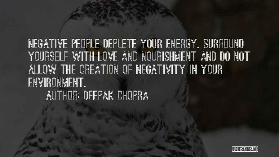 Deepak Chopra Quotes: Negative People Deplete Your Energy. Surround Yourself With Love And Nourishment And Do Not Allow The Creation Of Negativity In
