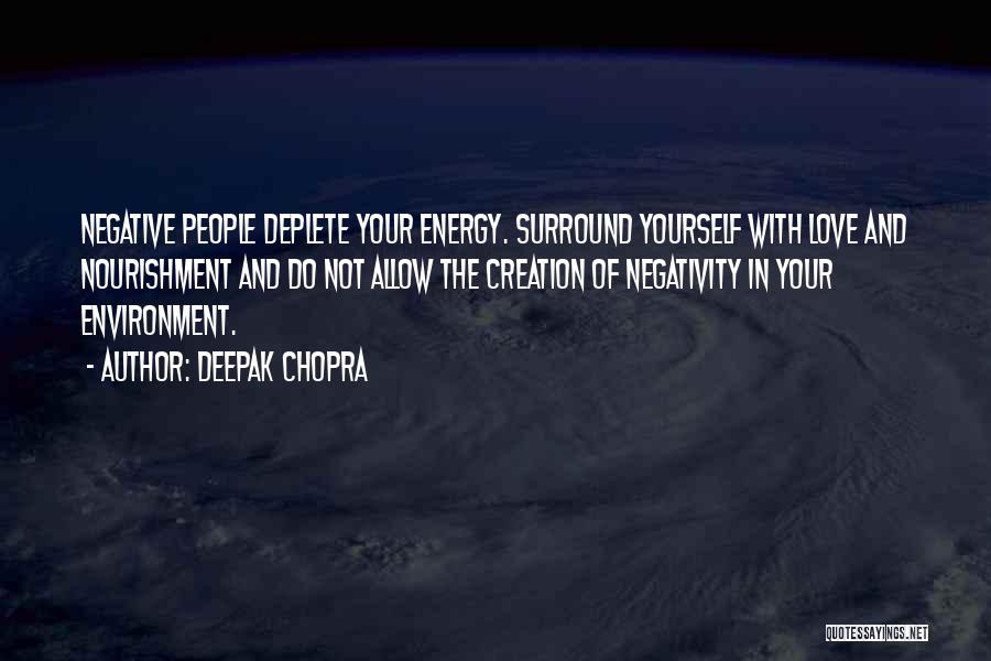 Deepak Chopra Quotes: Negative People Deplete Your Energy. Surround Yourself With Love And Nourishment And Do Not Allow The Creation Of Negativity In