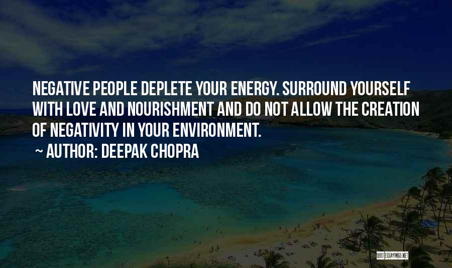 Deepak Chopra Quotes: Negative People Deplete Your Energy. Surround Yourself With Love And Nourishment And Do Not Allow The Creation Of Negativity In