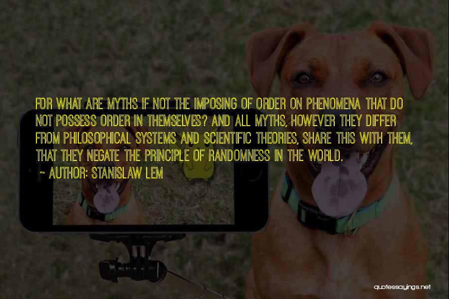 Stanislaw Lem Quotes: For What Are Myths If Not The Imposing Of Order On Phenomena That Do Not Possess Order In Themselves? And