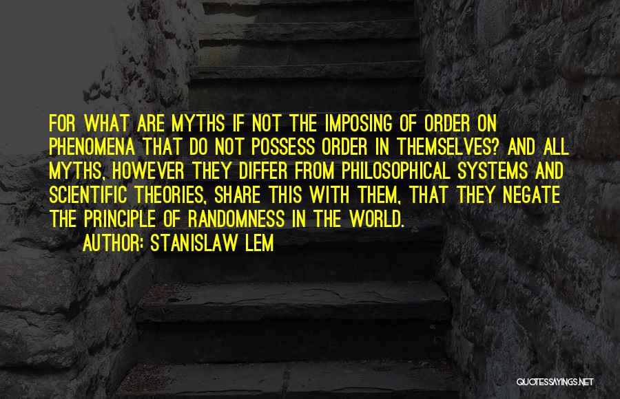 Stanislaw Lem Quotes: For What Are Myths If Not The Imposing Of Order On Phenomena That Do Not Possess Order In Themselves? And