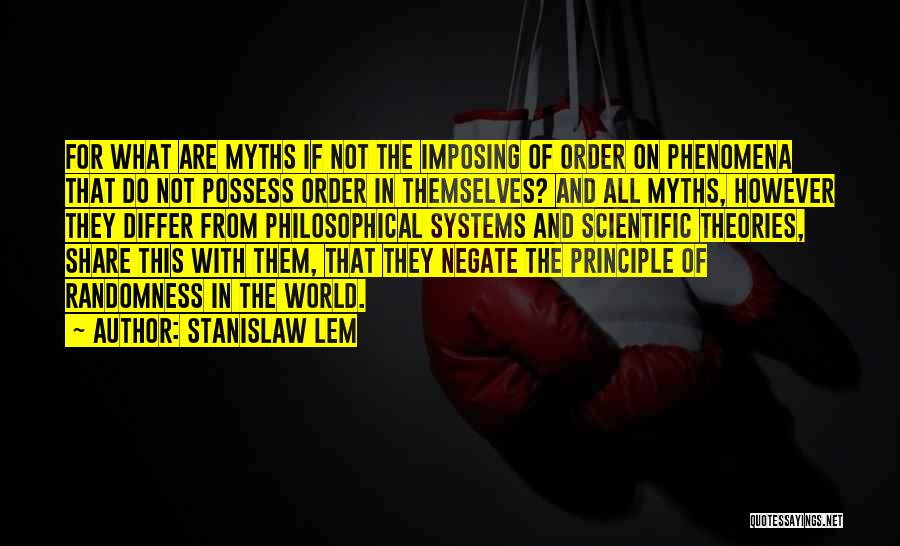 Stanislaw Lem Quotes: For What Are Myths If Not The Imposing Of Order On Phenomena That Do Not Possess Order In Themselves? And