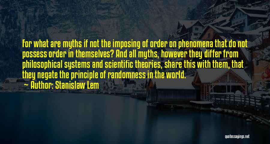 Stanislaw Lem Quotes: For What Are Myths If Not The Imposing Of Order On Phenomena That Do Not Possess Order In Themselves? And