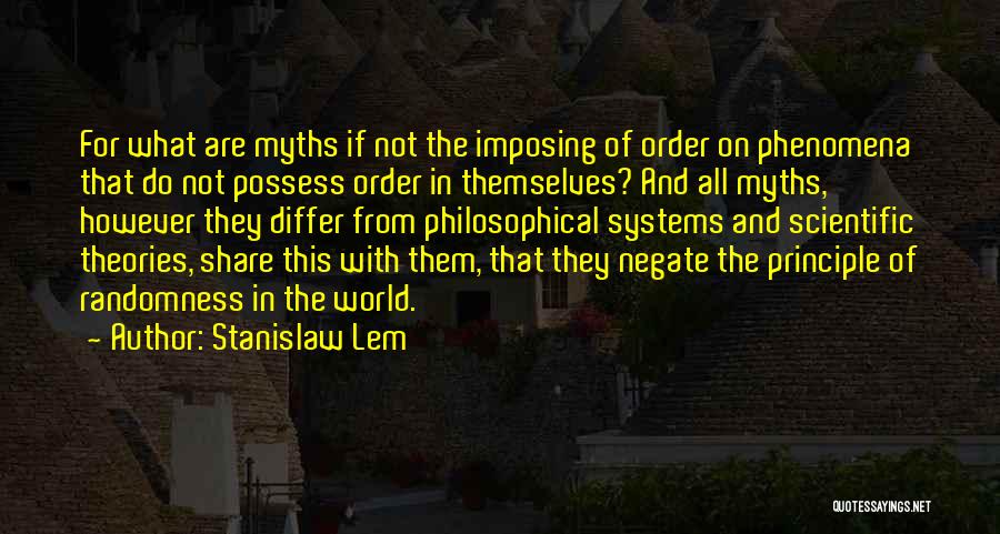 Stanislaw Lem Quotes: For What Are Myths If Not The Imposing Of Order On Phenomena That Do Not Possess Order In Themselves? And