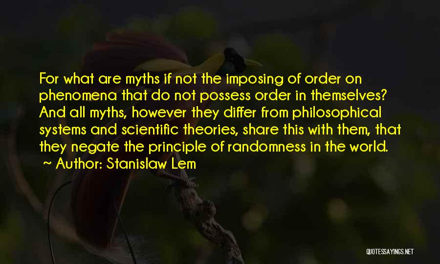 Stanislaw Lem Quotes: For What Are Myths If Not The Imposing Of Order On Phenomena That Do Not Possess Order In Themselves? And