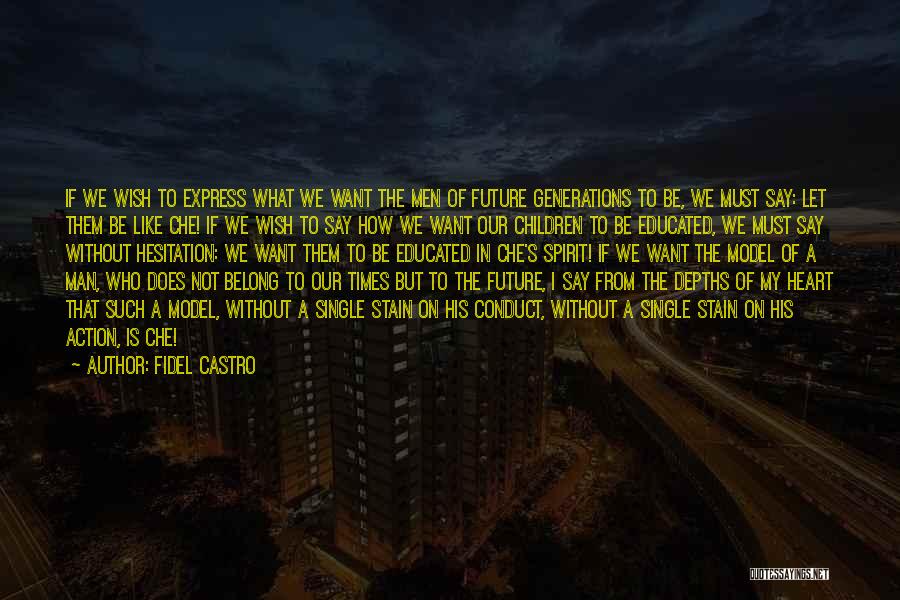 Fidel Castro Quotes: If We Wish To Express What We Want The Men Of Future Generations To Be, We Must Say: Let Them