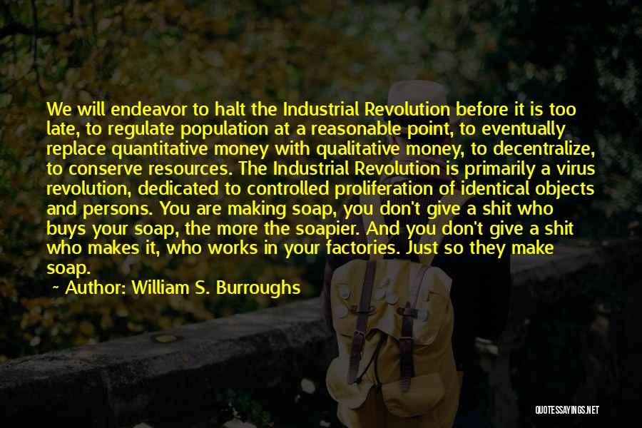 William S. Burroughs Quotes: We Will Endeavor To Halt The Industrial Revolution Before It Is Too Late, To Regulate Population At A Reasonable Point,