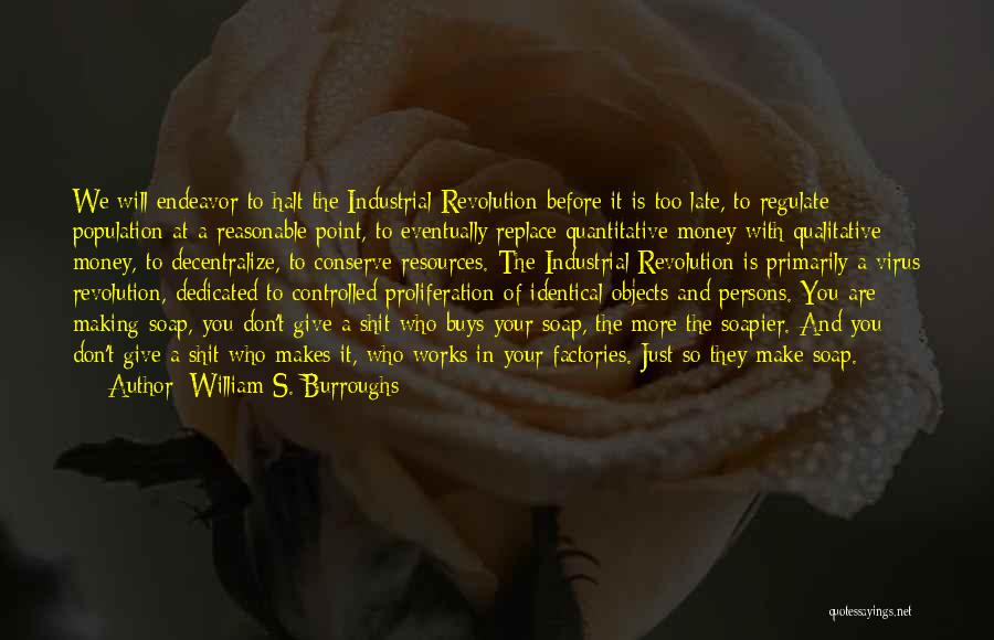 William S. Burroughs Quotes: We Will Endeavor To Halt The Industrial Revolution Before It Is Too Late, To Regulate Population At A Reasonable Point,