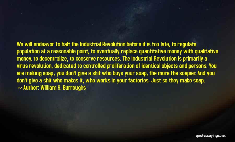 William S. Burroughs Quotes: We Will Endeavor To Halt The Industrial Revolution Before It Is Too Late, To Regulate Population At A Reasonable Point,