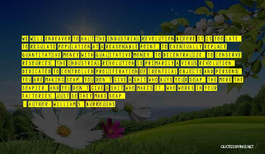 William S. Burroughs Quotes: We Will Endeavor To Halt The Industrial Revolution Before It Is Too Late, To Regulate Population At A Reasonable Point,