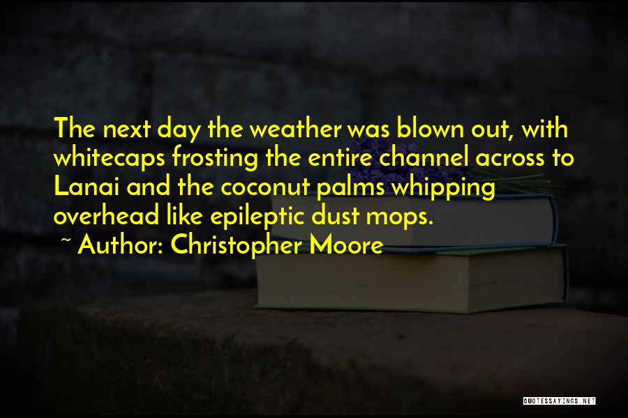 Christopher Moore Quotes: The Next Day The Weather Was Blown Out, With Whitecaps Frosting The Entire Channel Across To Lanai And The Coconut