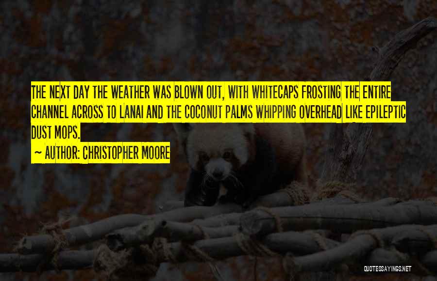 Christopher Moore Quotes: The Next Day The Weather Was Blown Out, With Whitecaps Frosting The Entire Channel Across To Lanai And The Coconut