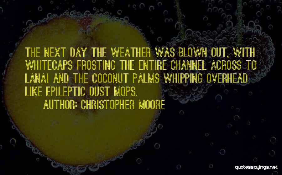 Christopher Moore Quotes: The Next Day The Weather Was Blown Out, With Whitecaps Frosting The Entire Channel Across To Lanai And The Coconut