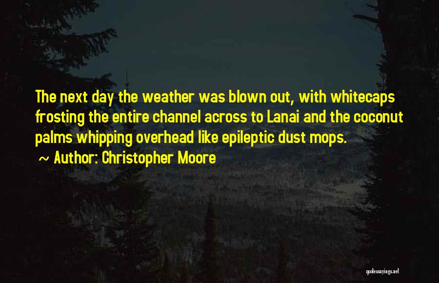 Christopher Moore Quotes: The Next Day The Weather Was Blown Out, With Whitecaps Frosting The Entire Channel Across To Lanai And The Coconut