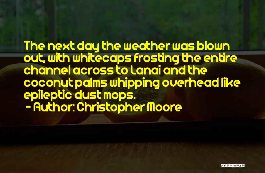 Christopher Moore Quotes: The Next Day The Weather Was Blown Out, With Whitecaps Frosting The Entire Channel Across To Lanai And The Coconut