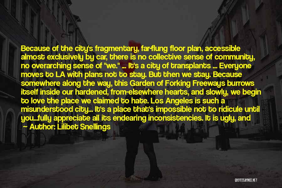 Lilibet Snellings Quotes: Because Of The City's Fragmentary, Far-flung Floor Plan, Accessible Almost Exclusively By Car, There Is No Collective Sense Of Community,