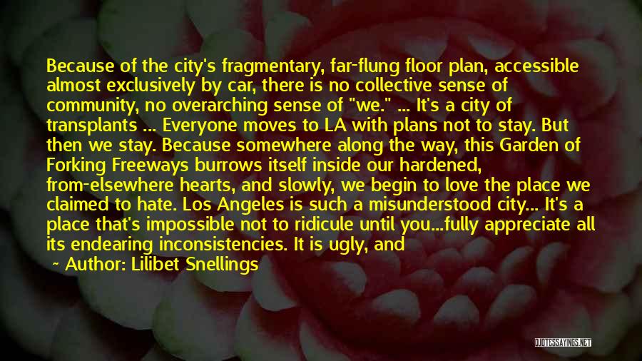 Lilibet Snellings Quotes: Because Of The City's Fragmentary, Far-flung Floor Plan, Accessible Almost Exclusively By Car, There Is No Collective Sense Of Community,