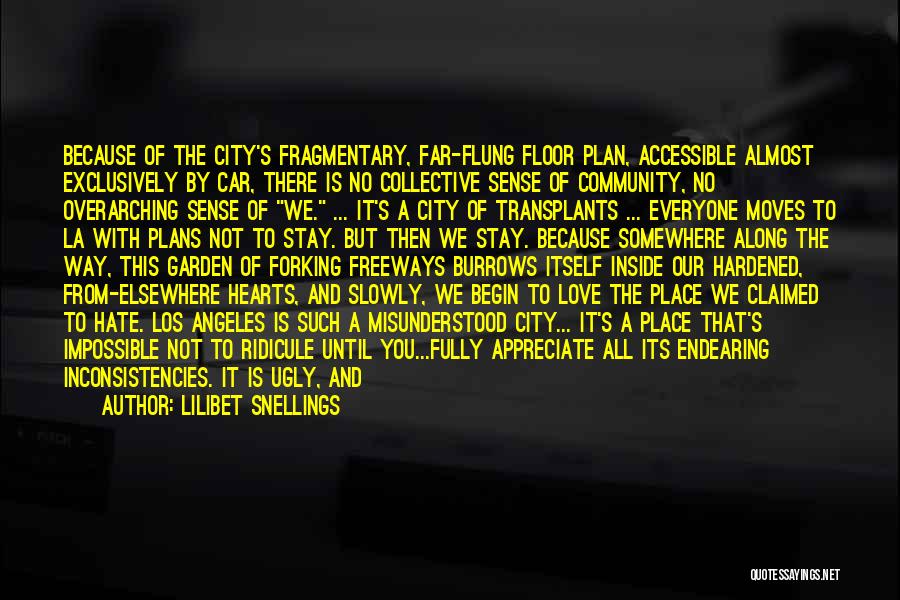 Lilibet Snellings Quotes: Because Of The City's Fragmentary, Far-flung Floor Plan, Accessible Almost Exclusively By Car, There Is No Collective Sense Of Community,