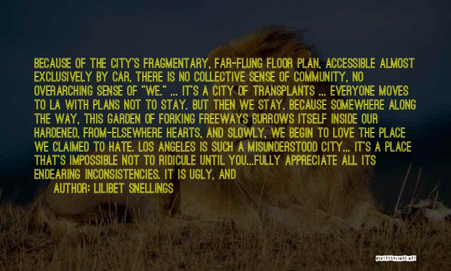 Lilibet Snellings Quotes: Because Of The City's Fragmentary, Far-flung Floor Plan, Accessible Almost Exclusively By Car, There Is No Collective Sense Of Community,