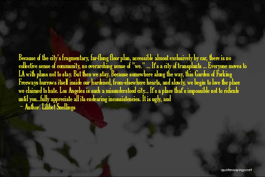 Lilibet Snellings Quotes: Because Of The City's Fragmentary, Far-flung Floor Plan, Accessible Almost Exclusively By Car, There Is No Collective Sense Of Community,