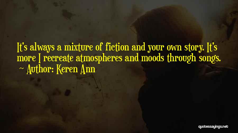 Keren Ann Quotes: It's Always A Mixture Of Fiction And Your Own Story. It's More I Recreate Atmospheres And Moods Through Songs.