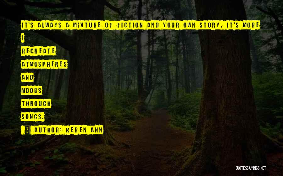 Keren Ann Quotes: It's Always A Mixture Of Fiction And Your Own Story. It's More I Recreate Atmospheres And Moods Through Songs.