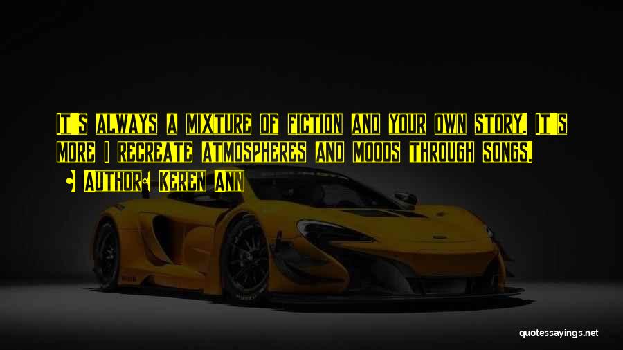 Keren Ann Quotes: It's Always A Mixture Of Fiction And Your Own Story. It's More I Recreate Atmospheres And Moods Through Songs.