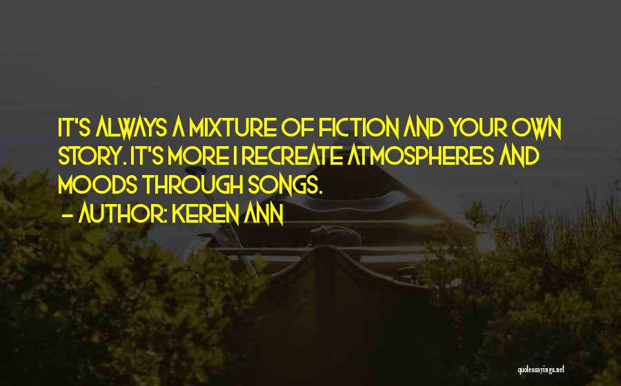 Keren Ann Quotes: It's Always A Mixture Of Fiction And Your Own Story. It's More I Recreate Atmospheres And Moods Through Songs.