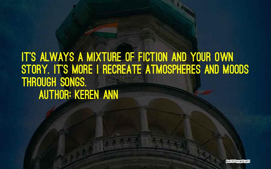 Keren Ann Quotes: It's Always A Mixture Of Fiction And Your Own Story. It's More I Recreate Atmospheres And Moods Through Songs.