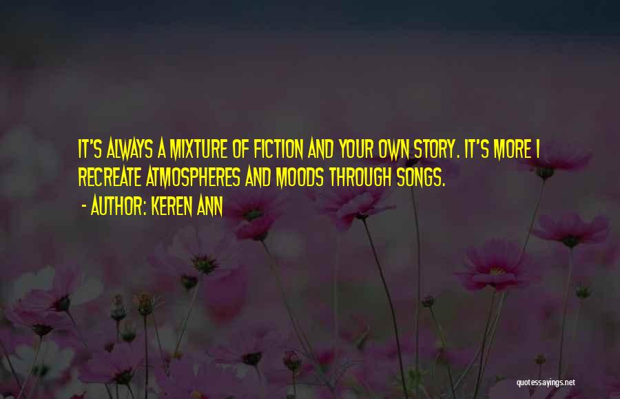 Keren Ann Quotes: It's Always A Mixture Of Fiction And Your Own Story. It's More I Recreate Atmospheres And Moods Through Songs.