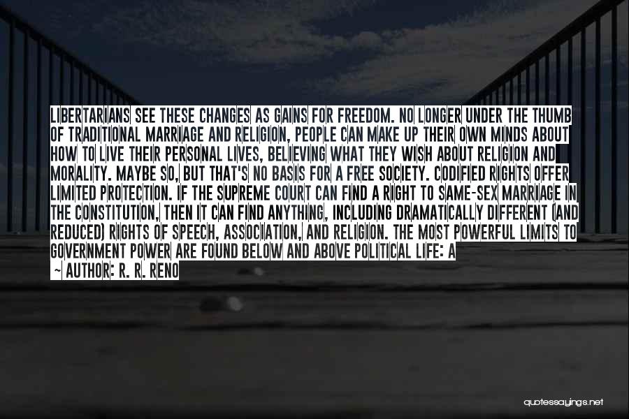 R. R. Reno Quotes: Libertarians See These Changes As Gains For Freedom. No Longer Under The Thumb Of Traditional Marriage And Religion, People Can