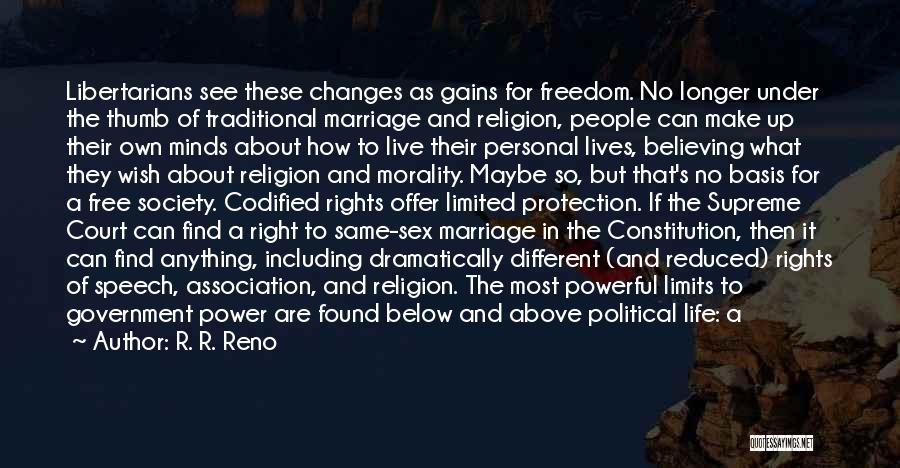 R. R. Reno Quotes: Libertarians See These Changes As Gains For Freedom. No Longer Under The Thumb Of Traditional Marriage And Religion, People Can