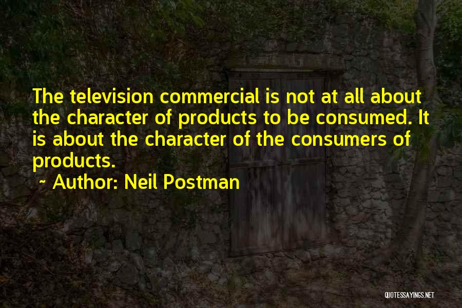 Neil Postman Quotes: The Television Commercial Is Not At All About The Character Of Products To Be Consumed. It Is About The Character