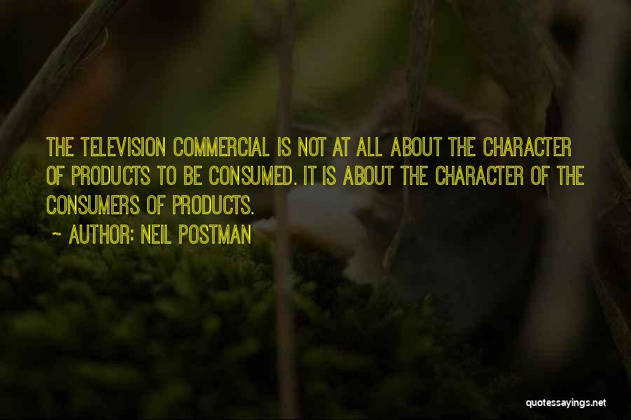 Neil Postman Quotes: The Television Commercial Is Not At All About The Character Of Products To Be Consumed. It Is About The Character