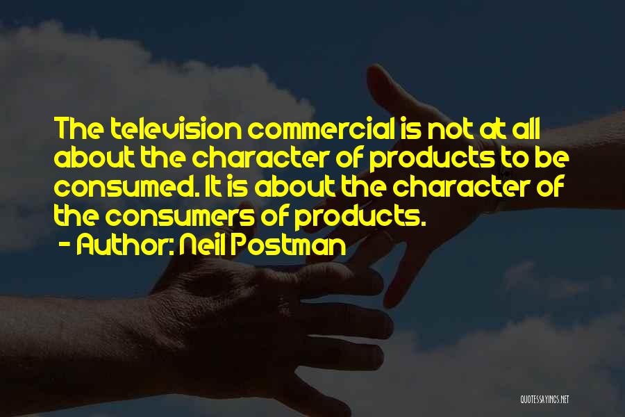 Neil Postman Quotes: The Television Commercial Is Not At All About The Character Of Products To Be Consumed. It Is About The Character
