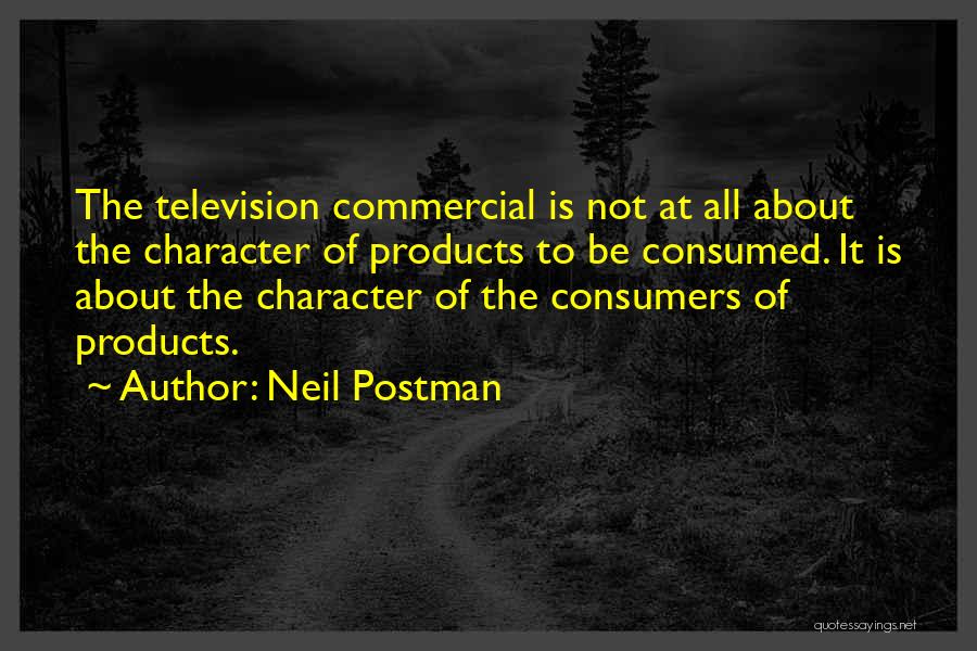 Neil Postman Quotes: The Television Commercial Is Not At All About The Character Of Products To Be Consumed. It Is About The Character