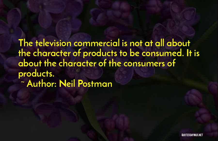 Neil Postman Quotes: The Television Commercial Is Not At All About The Character Of Products To Be Consumed. It Is About The Character