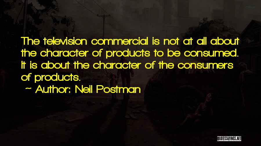 Neil Postman Quotes: The Television Commercial Is Not At All About The Character Of Products To Be Consumed. It Is About The Character