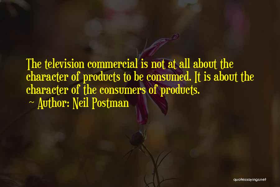 Neil Postman Quotes: The Television Commercial Is Not At All About The Character Of Products To Be Consumed. It Is About The Character