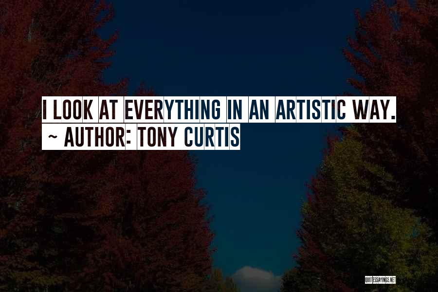 Tony Curtis Quotes: I Look At Everything In An Artistic Way.