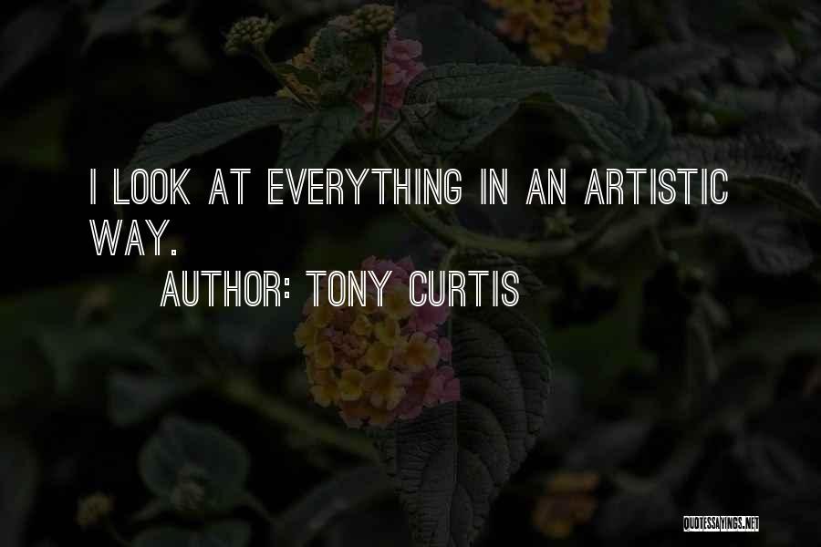 Tony Curtis Quotes: I Look At Everything In An Artistic Way.