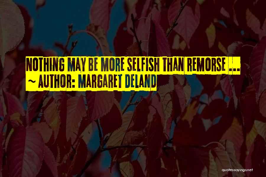 Margaret Deland Quotes: Nothing May Be More Selfish Than Remorse ...