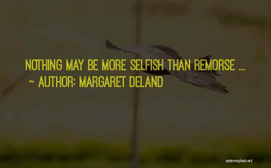 Margaret Deland Quotes: Nothing May Be More Selfish Than Remorse ...