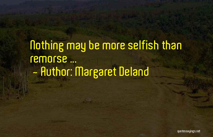 Margaret Deland Quotes: Nothing May Be More Selfish Than Remorse ...