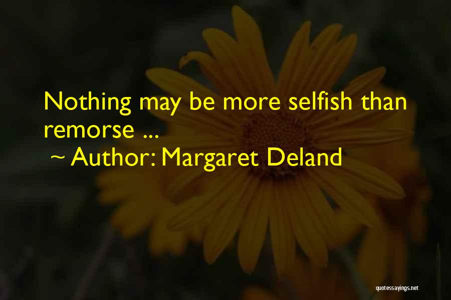 Margaret Deland Quotes: Nothing May Be More Selfish Than Remorse ...