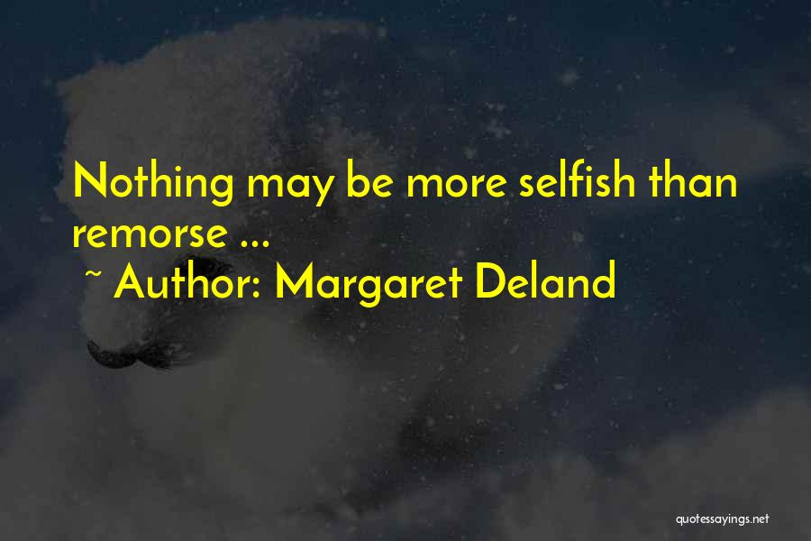 Margaret Deland Quotes: Nothing May Be More Selfish Than Remorse ...