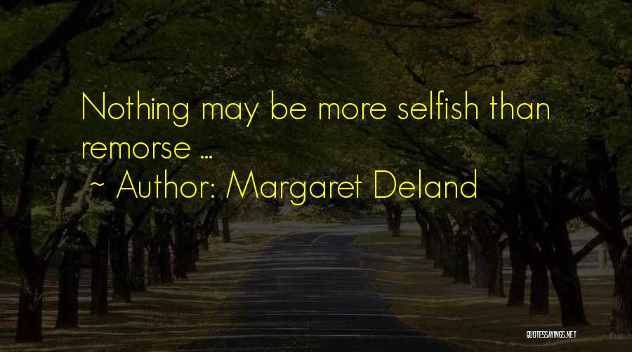 Margaret Deland Quotes: Nothing May Be More Selfish Than Remorse ...